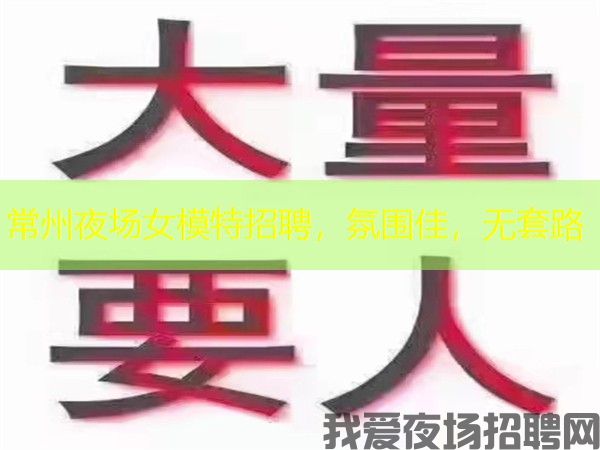 常州夜场女模特招聘,氛围佳,无套路 常州夜场女模特招聘,氛围佳,无套路