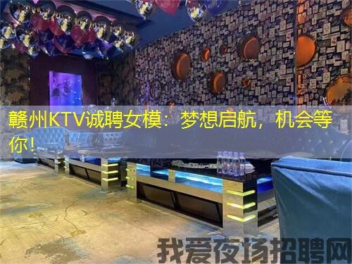 赣州KTV诚聘女模:梦想启航,机会等你! 赣州KTV诚聘女模:梦想启航,机会等你!