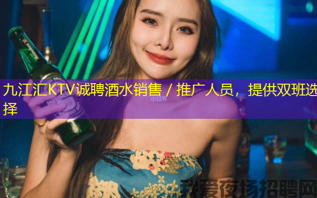 九江汇KTV诚聘酒水销售/推广人员,提供双班选择 九江汇KTV诚聘酒水销售/推广人员,提供双班选择