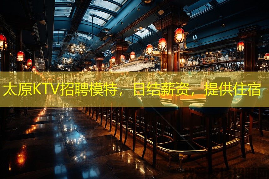 太原KTV招聘模特,日结薪资,提供住宿 太原KTV招聘模特,日结薪资,提供住宿