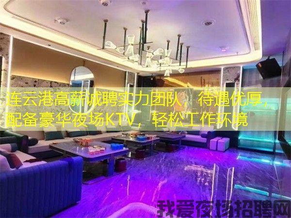 连云港高薪诚聘实力团队,待遇优厚,配备豪华夜场KTV,轻松工作环境 连云港高薪诚聘实力团队,待遇优厚,配备豪华夜场KTV,轻松工作环境