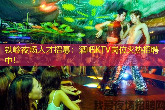 铁岭夜场人才招募:酒吧KTV岗位火热招聘中! 铁岭夜场人才招募:酒吧KTV岗位火热招聘中!