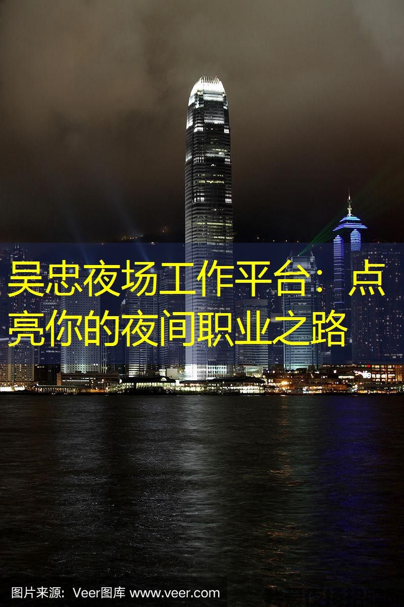 吴忠夜场工作平台:点亮你的夜间职业之路 吴忠夜场工作平台:点亮你的夜间职业之路