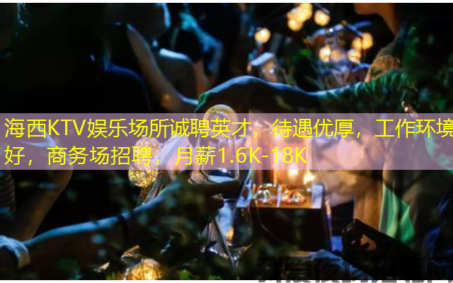 海西KTV娱乐场所诚聘英才,待遇优厚,工作环境好,商务场招聘,月薪1.6K-18K 海西KTV娱乐场所诚聘英才,待遇优厚,工作环境好,商务场招聘,月薪1.6K-18K
