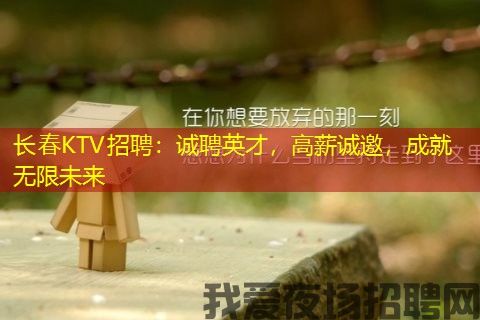 长春KTV招聘:诚聘英才,高薪诚邀,成就无限未来 长春KTV招聘:诚聘英才,高薪诚邀,成就无限未来
