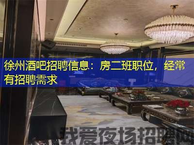 徐州酒吧招聘信息:房二班职位,经常有招聘需求 徐州酒吧招聘信息:房二班职位,经常有招聘需求