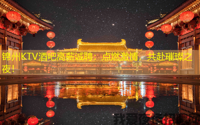 锦州KTV酒吧高薪诚聘:点燃激情,共赴璀璨之夜! 锦州KTV酒吧高薪诚聘:点燃激情,共赴璀璨之夜!