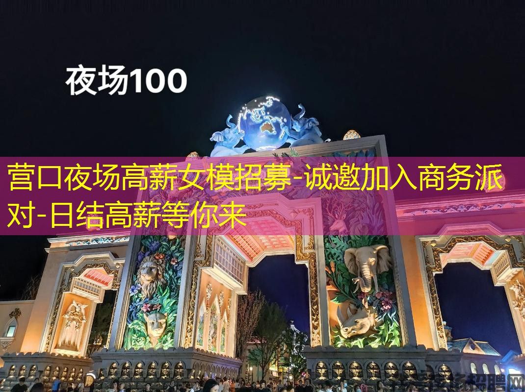 营口夜场高薪女模招募-诚邀加入商务派对-日结高薪等你来 营口夜场高薪女模招募-诚邀加入商务派对-日结高薪等你来