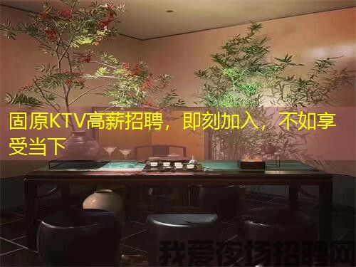 固原KTV高薪招聘,即刻加入,不如享受当下 固原KTV高薪招聘,即刻加入,不如享受当下