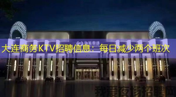 大连商务KTV招聘信息:每日减少两个班次 大连商务KTV招聘信息:每日减少两个班次