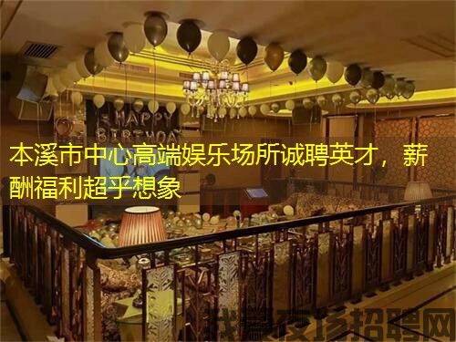 本溪市中心高端娱乐场所诚聘英才,薪酬福利超乎想象 本溪市中心高端娱乐场所诚聘英才,薪酬福利超乎想象