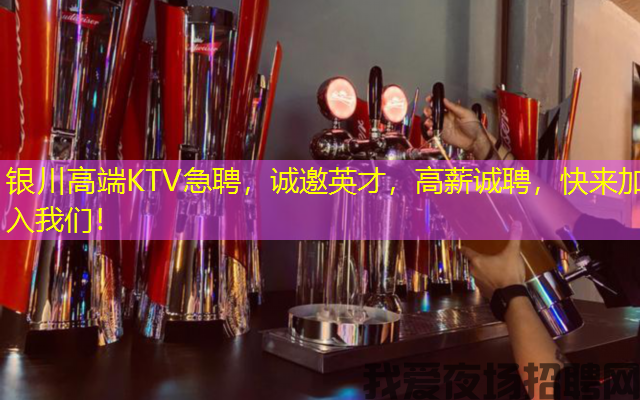 银川高端KTV急聘,诚邀英才,高薪诚聘,快来加入我们! 银川高端KTV急聘,诚邀英才,高薪诚聘,快来加入我们!