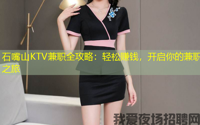 石嘴山KTV兼职全攻略:轻松赚钱,开启你的兼职之旅 石嘴山KTV兼职全攻略:轻松赚钱,开启你的兼职之旅