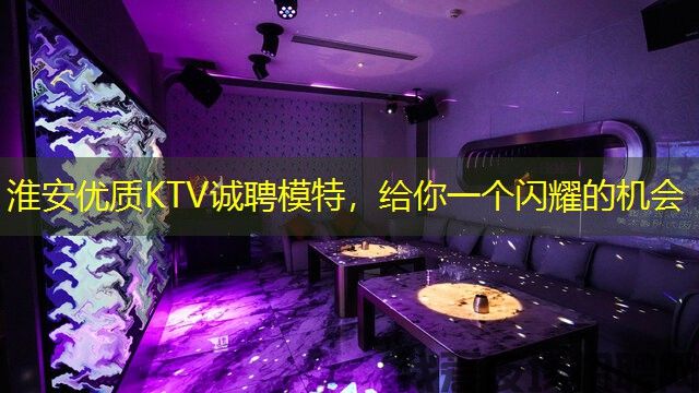 淮安优质KTV诚聘模特,给你一个闪耀的机会 淮安优质KTV诚聘模特,给你一个闪耀的机会