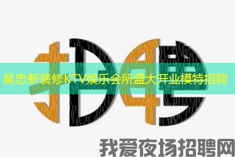 吴忠新装修KTV娱乐会所盛大开业模特招聘 吴忠新装修KTV娱乐会所盛大开业模特招聘