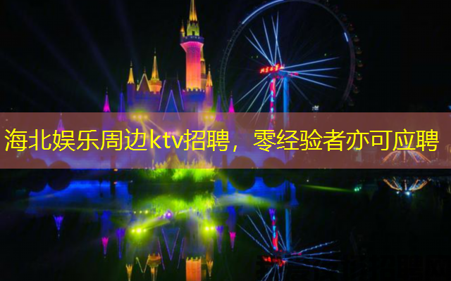 海北娱乐周边ktv招聘,零经验者亦可应聘 海北娱乐周边ktv招聘,零经验者亦可应聘