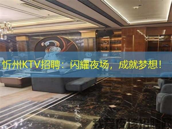 忻州KTV招聘:闪耀夜场,成就梦想! 忻州KTV招聘:闪耀夜场,成就梦想!