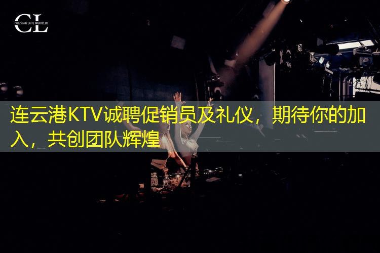 连云港KTV诚聘促销员及礼仪,期待你的加入,共创团队辉煌 连云港KTV诚聘促销员及礼仪,期待你的加入,共创团队辉煌