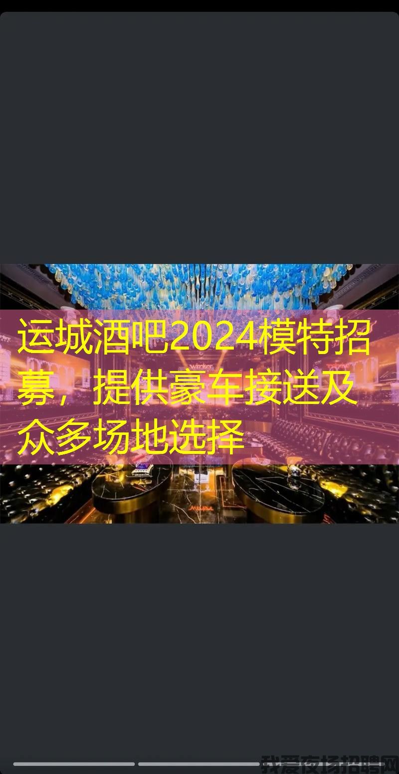 运城酒吧2024模特招募,提供豪车接送及众多场地选择 运城酒吧2024模特招募,提供豪车接送及众多场地选择