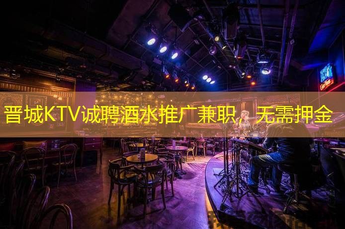 晋城KTV诚聘酒水推广兼职，无需押金