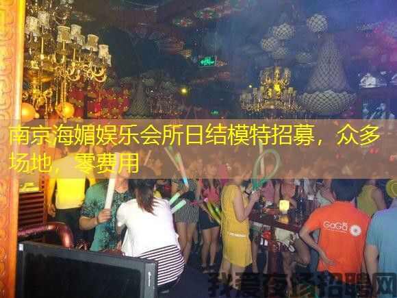 南京海媚娱乐会所日结模特招募,众多场地,零费用 南京海媚娱乐会所日结模特招募,众多场地,零费用