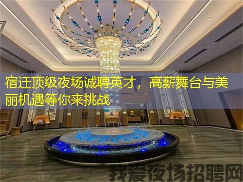 宿迁顶级夜场诚聘英才,高薪舞台与美丽机遇等你来挑战 宿迁顶级夜场诚聘英才,高薪舞台与美丽机遇等你来挑战