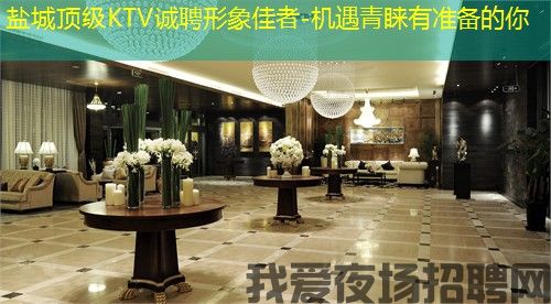 盐城顶级KTV诚聘形象佳者-机遇青睐有准备的你 盐城顶级KTV诚聘形象佳者-机遇青睐有准备的你