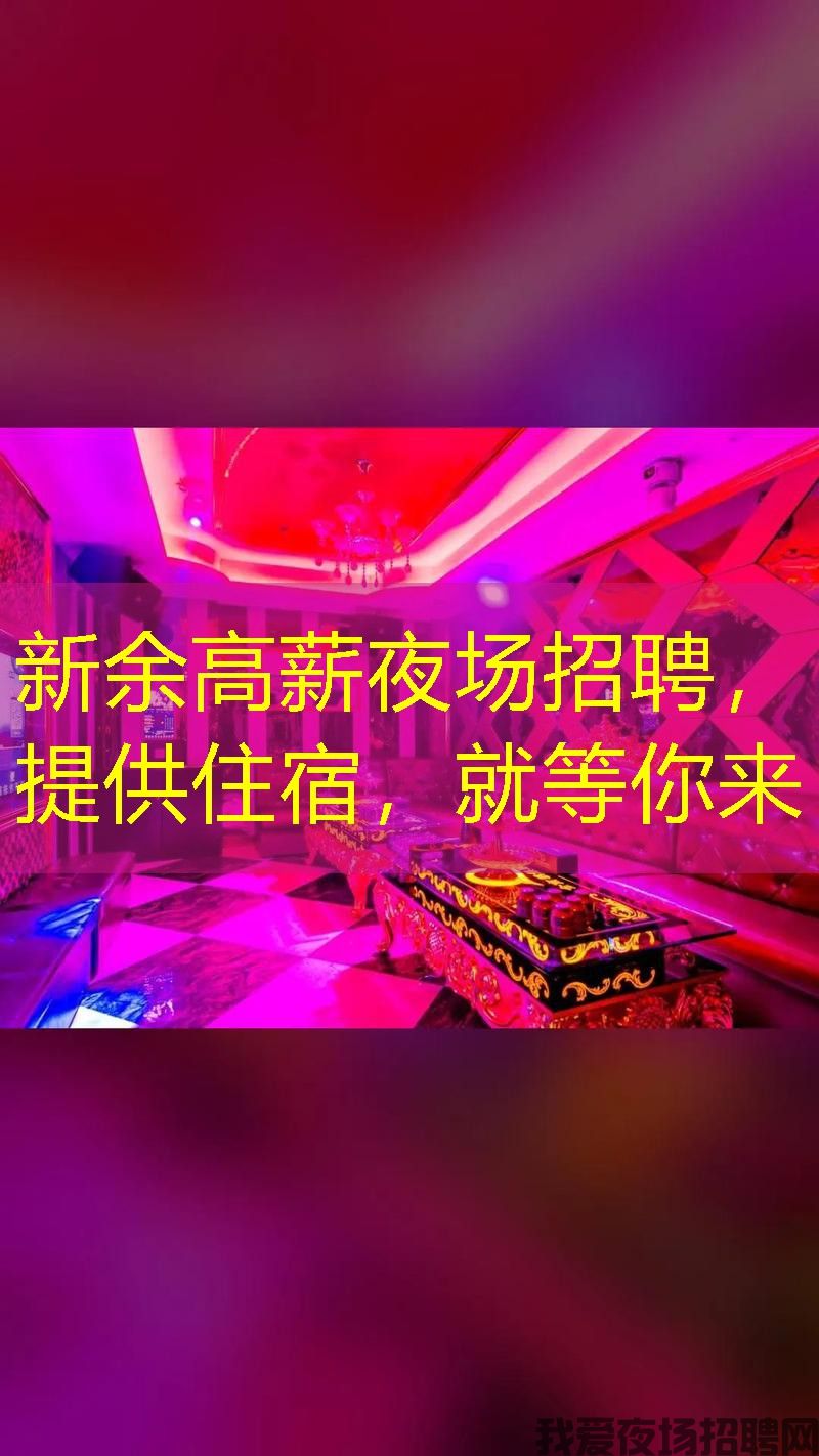 新余高薪夜场招聘,提供住宿,就等你来 新余高薪夜场招聘,提供住宿,就等你来