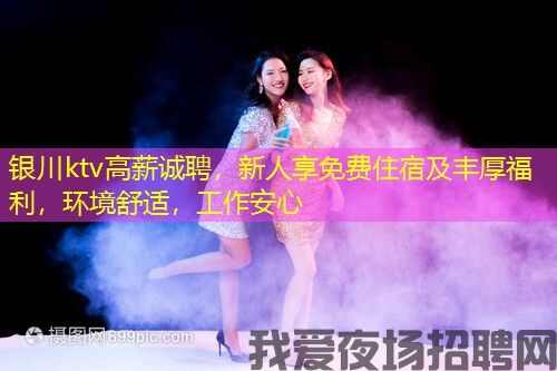 银川ktv高薪诚聘,新人享免费住宿及丰厚福利,环境舒适,工作安心 银川ktv高薪诚聘,新人享免费住宿及丰厚福利,环境舒适,工作安心