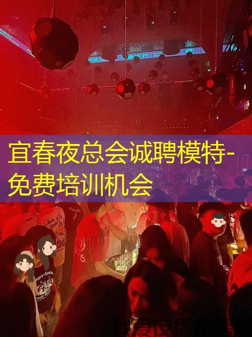 宜春夜总会诚聘模特-免费培训机会 宜春夜总会诚聘模特-免费培训机会
