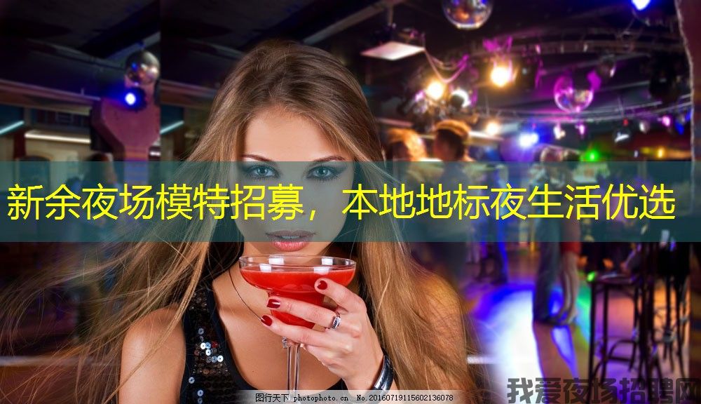 新余夜场模特招募,本地地标夜生活优选 新余夜场模特招募,本地地标夜生活优选