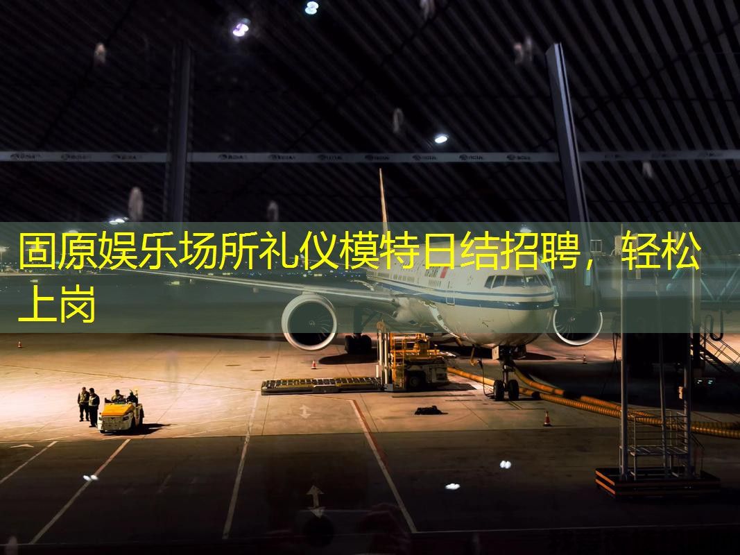 固原娱乐场所礼仪模特日结招聘,轻松上岗 固原娱乐场所礼仪模特日结招聘,轻松上岗