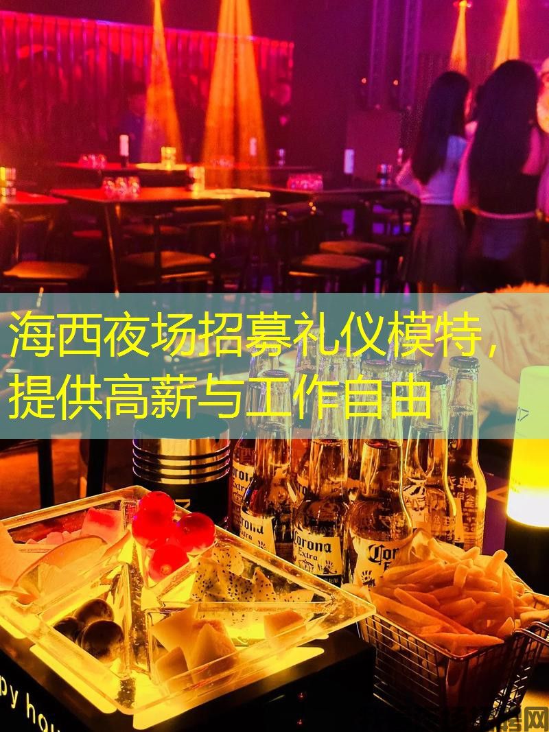 海西夜场招募礼仪模特,提供高薪与工作自由 海西夜场招募礼仪模特,提供高薪与工作自由
