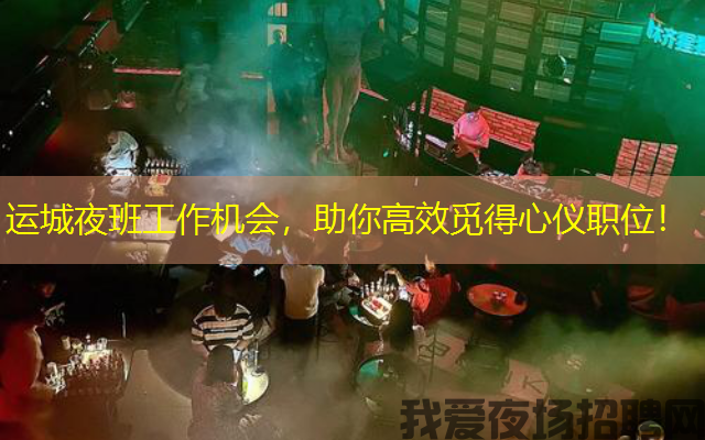 运城夜班工作机会,助你高效觅得心仪职位! 运城夜班工作机会,助你高效觅得心仪职位!