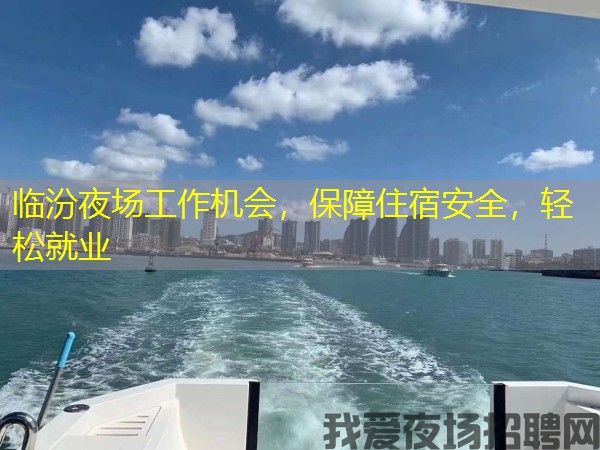 临汾夜场工作机会,保障住宿安全,轻松就业 临汾夜场工作机会,保障住宿安全,轻松就业