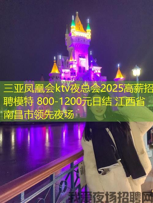 三亚凤凰会ktv夜总会2025高薪招聘模特 800-1200元日结 江西省南昌市领先夜场 三亚凤凰会ktv夜总会2025高薪招聘模特 800-1200元日结 江西省南昌市领先夜场