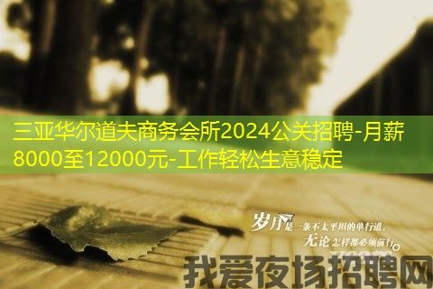三亚华尔道夫商务会所2024公关招聘-月薪8000至12000元-工作轻松生意稳定 三亚华尔道夫商务会所2024公关招聘-月薪8000至12000元-工作轻松生意稳定