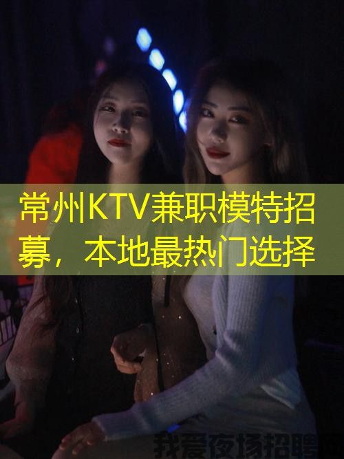 常州KTV兼职模特招募,本地最热门选择 常州KTV兼职模特招募,本地最热门选择