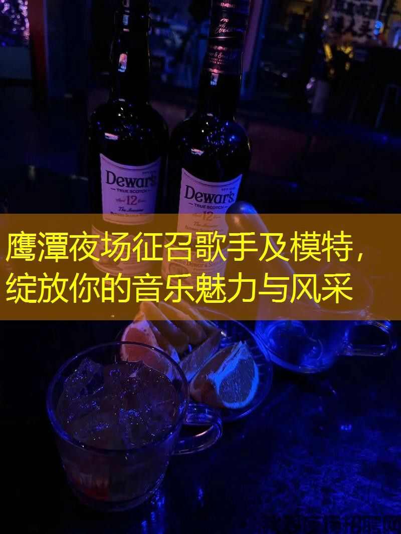 鹰潭夜场征召歌手及模特,绽放你的音乐魅力与风采 鹰潭夜场征召歌手及模特,绽放你的音乐魅力与风采