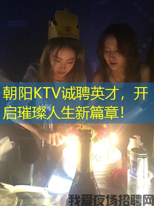 朝阳KTV诚聘英才,开启璀璨人生新篇章! 朝阳KTV诚聘英才,开启璀璨人生新篇章!