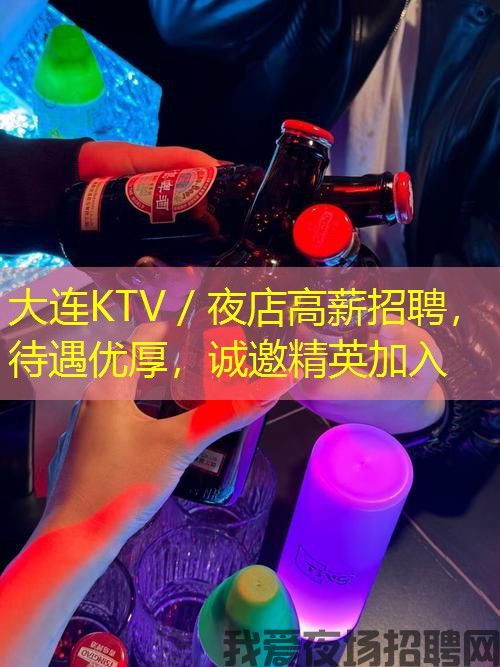 大连KTV／夜店高薪招聘，待遇优厚，诚邀精英加入
