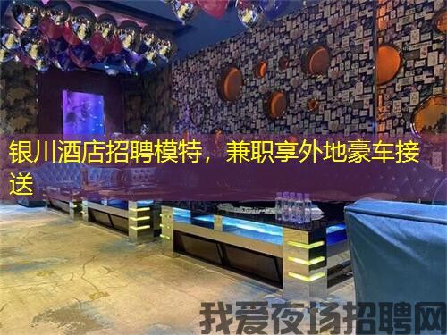 银川酒店招聘模特，兼职享外地豪车接送
