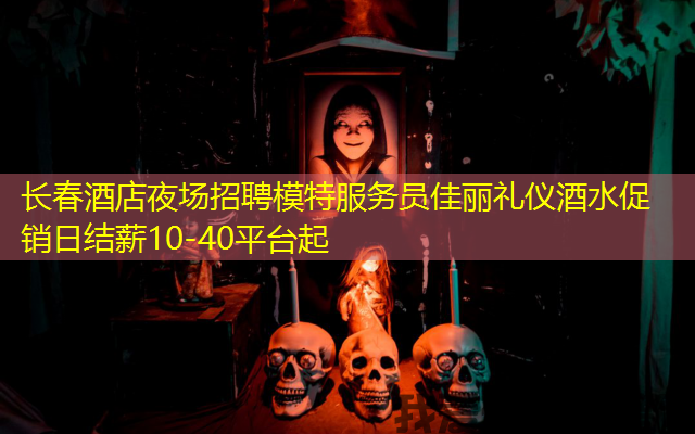 长春酒店夜场招聘模特服务员佳丽礼仪酒水促销日结薪10-40平台起