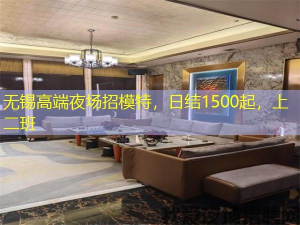无锡高端夜场招模特，日结1500起，上二班