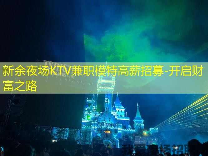 新余夜场KTV兼职模特高薪招募-开启财富之路