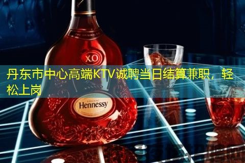 丹东市中心高端KTV诚聘当日结算兼职，轻松上岗