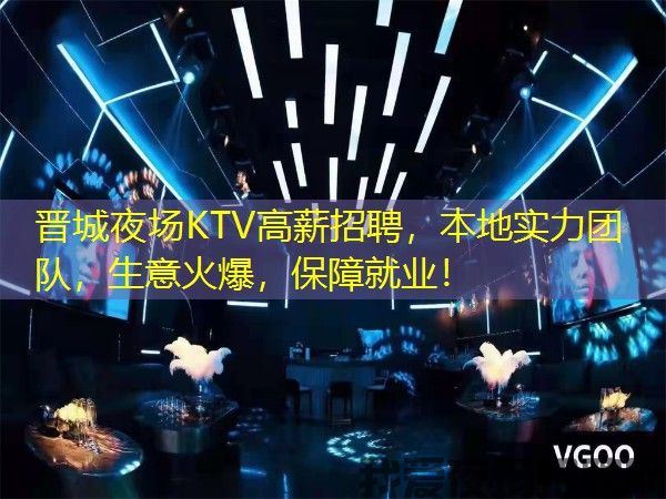 晋城夜场KTV高薪招聘,本地实力团队,生意火爆,保障就业! 晋城夜场KTV高薪招聘,本地实力团队,生意火爆,保障就业!