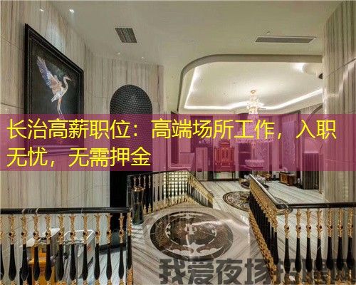 长治高薪职位:高端场所工作,入职无忧,无需押金 长治高薪职位:高端场所工作,入职无忧,无需押金