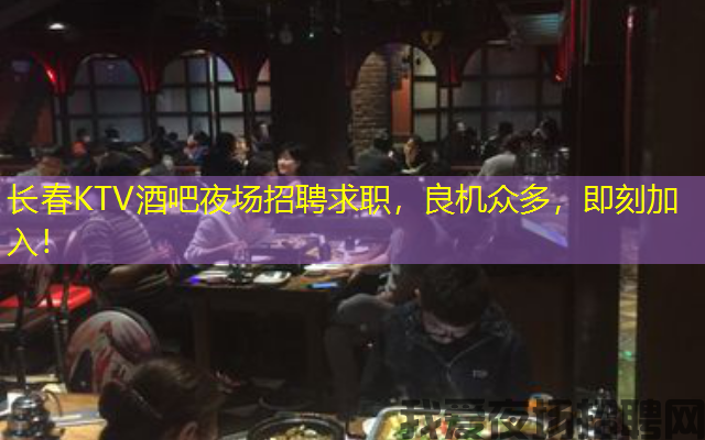 长春KTV酒吧夜场招聘求职,良机众多,即刻加入! 长春KTV酒吧夜场招聘求职,良机众多,即刻加入!