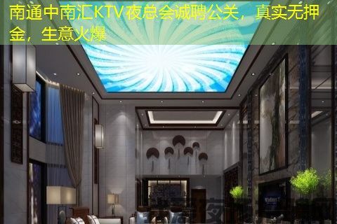 南通中南汇KTV夜总会诚聘公关，真实无押金，生意火爆
